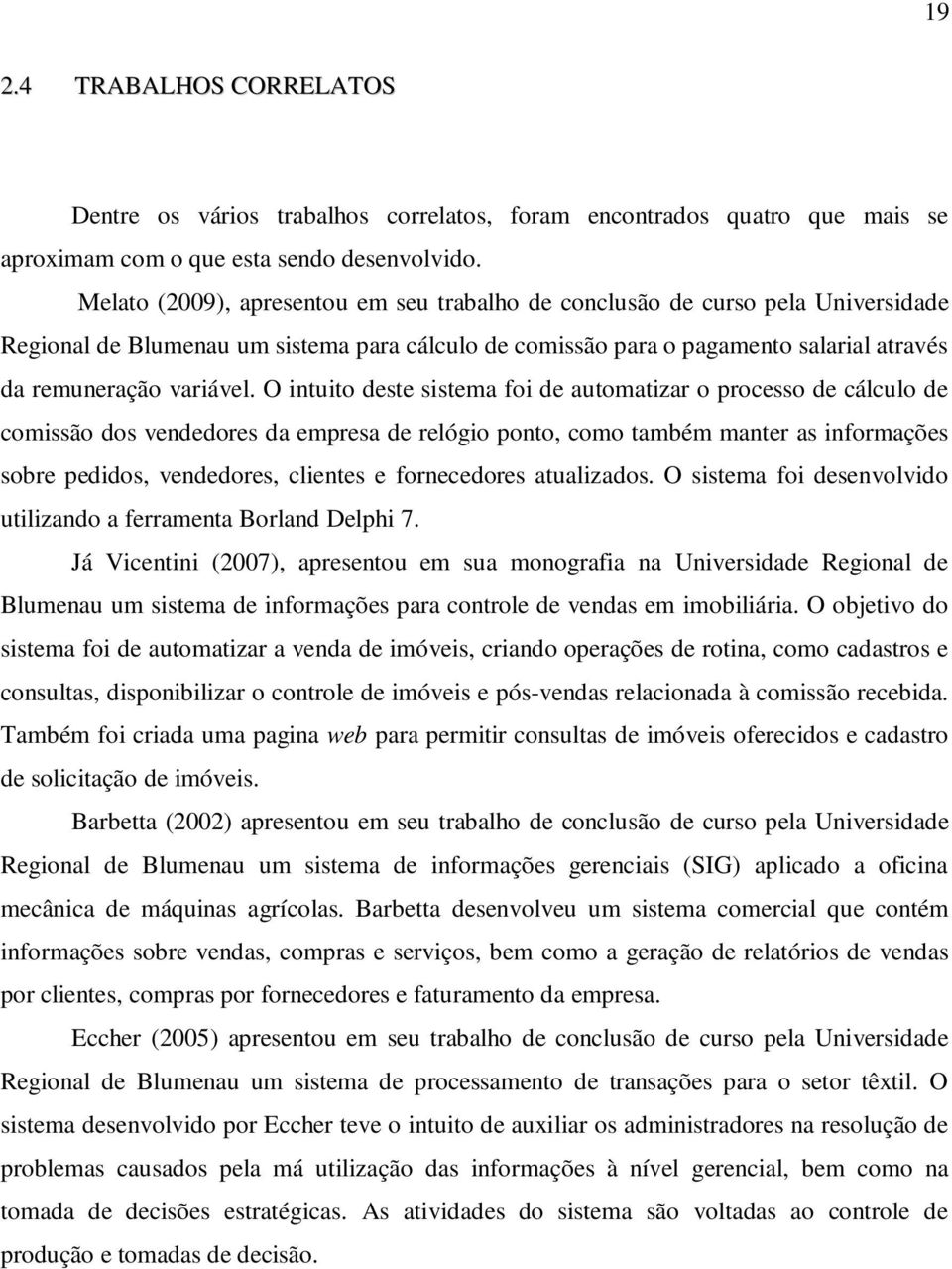 O intuito deste sistema foi de automatizar o processo de cálculo de comissão dos vendedores da empresa de relógio ponto, como também manter as informações sobre pedidos, vendedores, clientes e