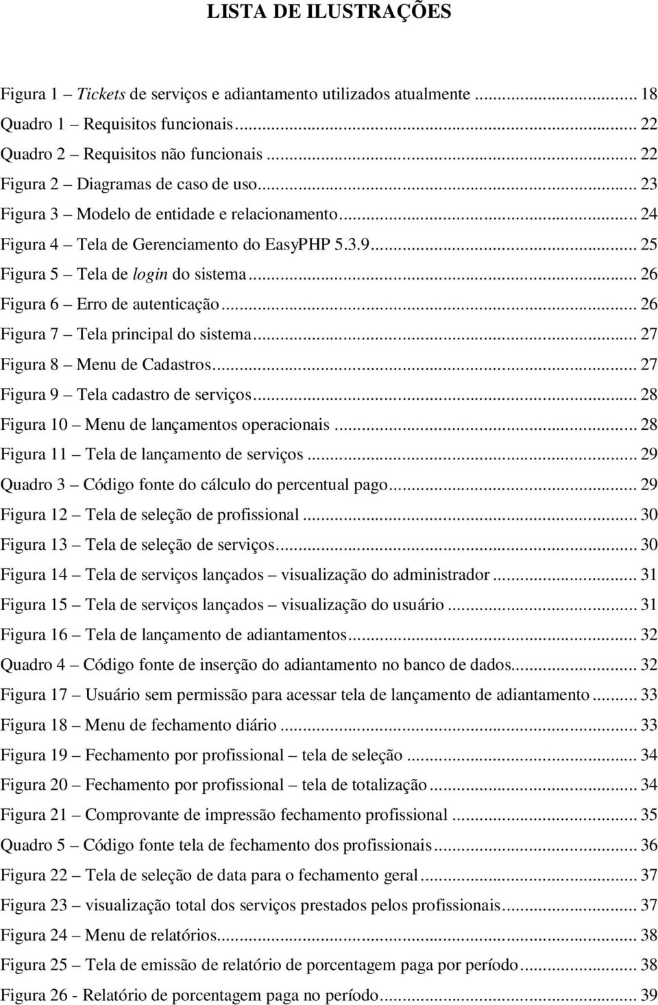 .. 26 Figura 6 Erro de autenticação... 26 Figura 7 Tela principal do sistema... 27 Figura 8 Menu de Cadastros... 27 Figura 9 Tela cadastro de serviços... 28 Figura 10 Menu de lançamentos operacionais.