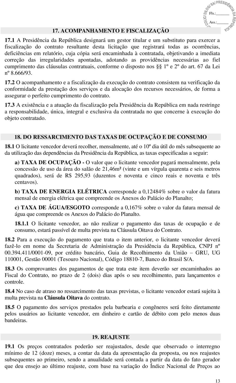 relatório, cuja cópia será encaminhada à contratada, objetivando a imediata correção das irregularidades apontadas, adotando as providências necessárias ao fiel cumprimento das cláusulas contratuais,