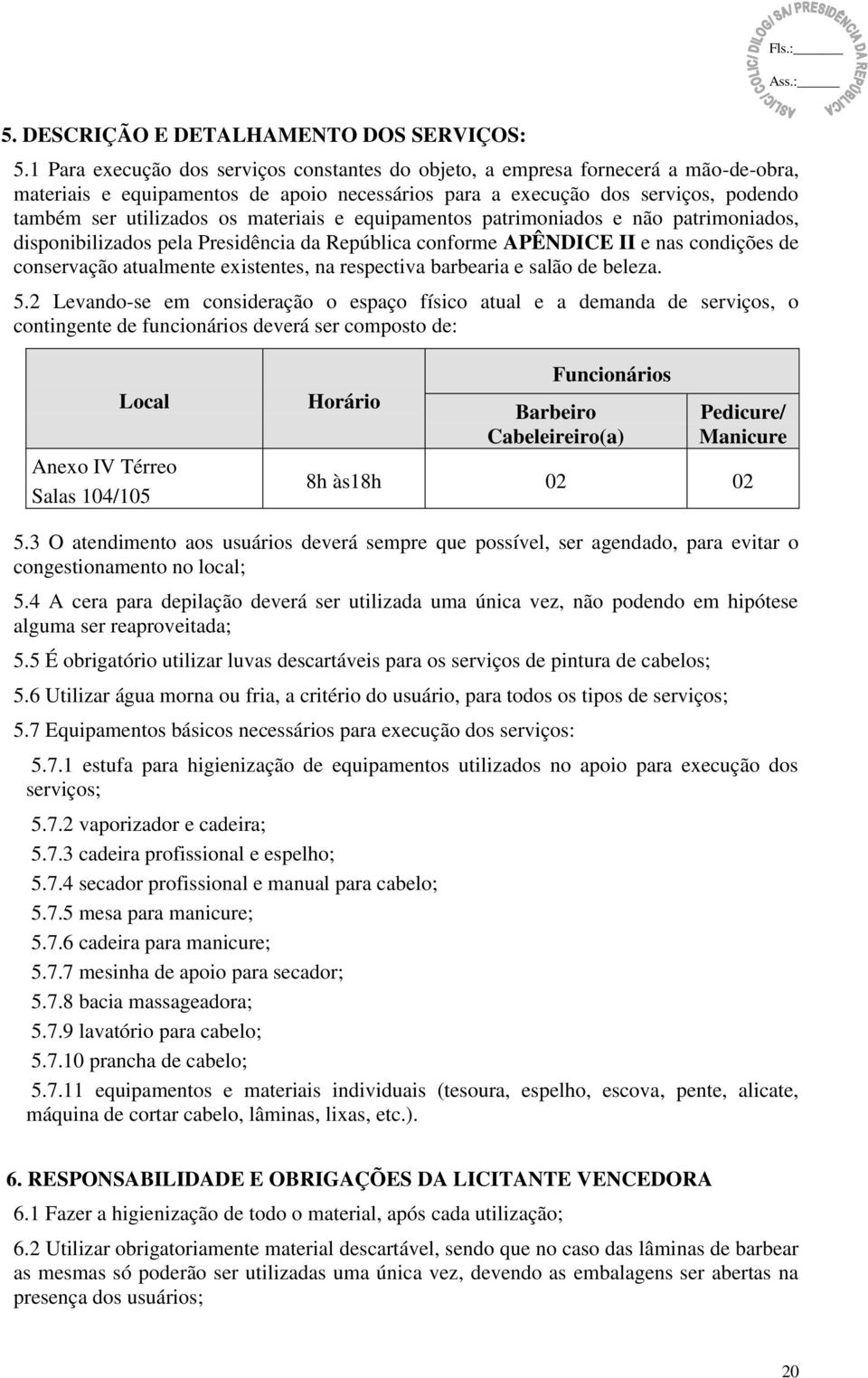 materiais e equipamentos patrimoniados e não patrimoniados, disponibilizados pela Presidência da República conforme APÊNDICE II e nas condições de conservação atualmente existentes, na respectiva