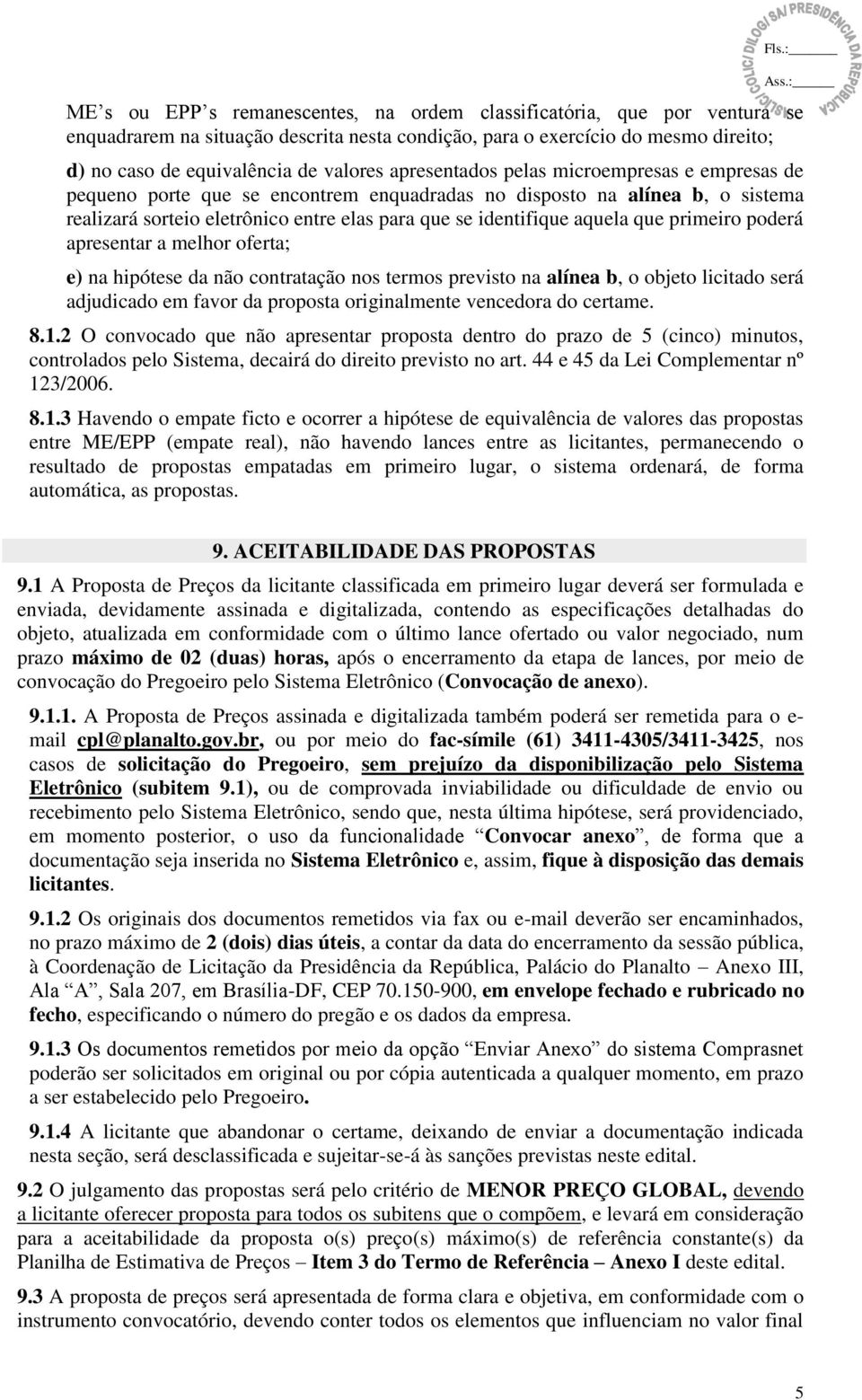 primeiro poderá apresentar a melhor oferta; e) na hipótese da não contratação nos termos previsto na alínea b, o objeto licitado será adjudicado em favor da proposta originalmente vencedora do