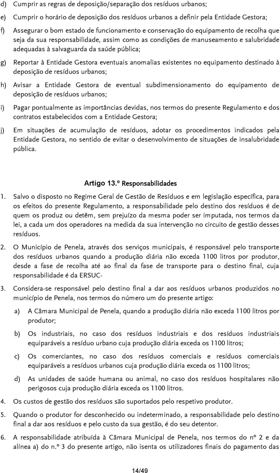 eventuais anomalias existentes no equipamento destinado à deposição de resíduos urbanos; h) Avisar a Entidade Gestora de eventual subdimensionamento do equipamento de deposição de resíduos urbanos;