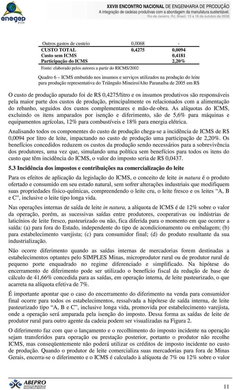 responsáveis pela maior parte dos custos de produção, principalmente os relacionados com a alimentação do rebanho, seguidos dos custos complementares e mão-de-obra.