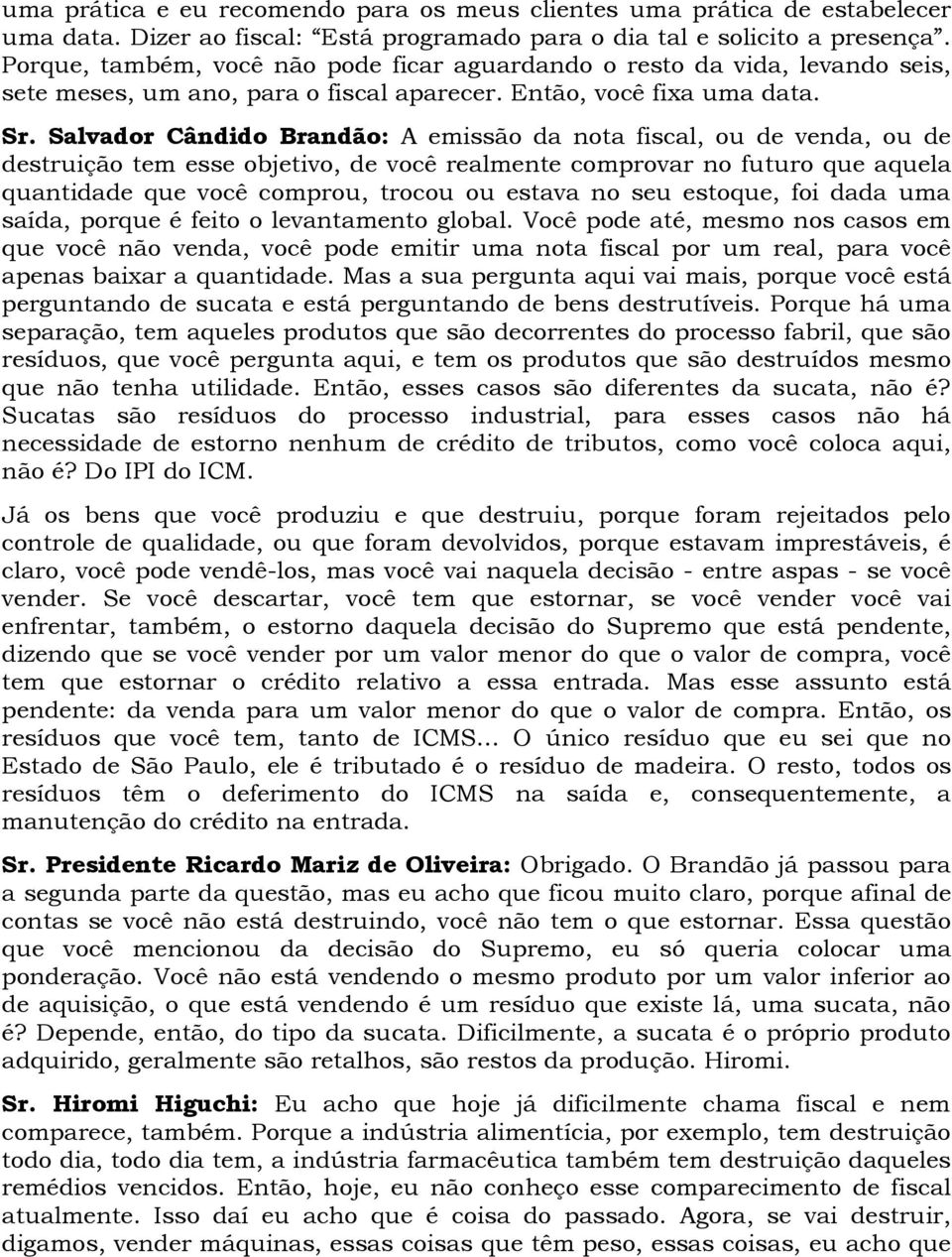 Salvador Cândido Brandão: A emissão da nota fiscal, ou de venda, ou de destruição tem esse objetivo, de você realmente comprovar no futuro que aquela quantidade que você comprou, trocou ou estava no