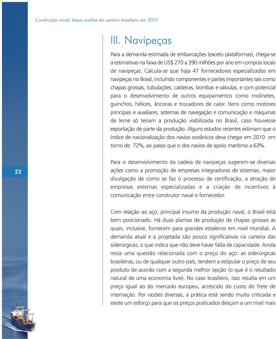 Calcula-se que haja 47 fornecedores especializados em navipeças no Brasil, incluindo componentes e partes importantes tais como chapas grossas, tubulações, caldeiras, bombas e válvulas, e com