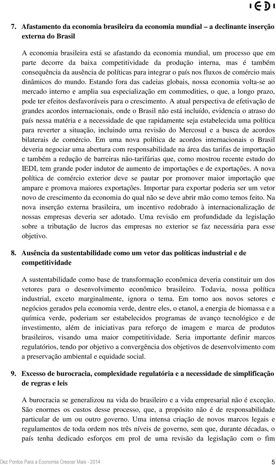 Estando fora das cadeias globais, nossa economia volta-se ao mercado interno e amplia sua especialização em commodities, o que, a longo prazo, pode ter efeitos desfavoráveis para o crescimento.