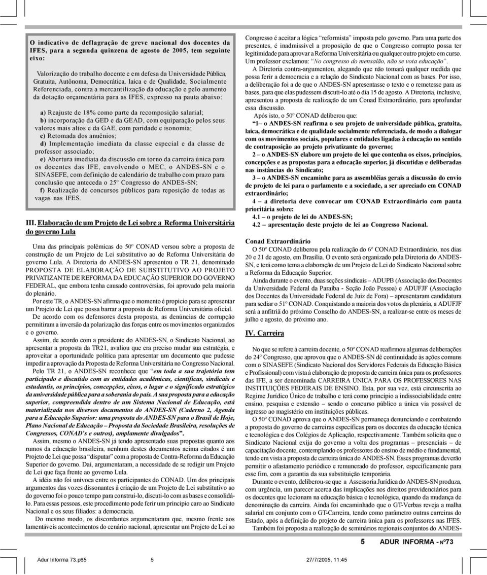 Reajuste de 18% como parte da recomposição salarial; b) incorporação da GED e da GEAD, com equiparação pelos seus valores mais altos e da GAE, com paridade e isonomia; c) Retomada dos anuênios; d)