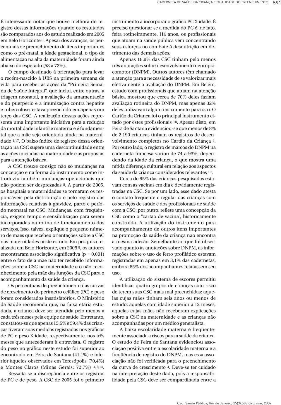 Apesar dos avanços, os percentuais de preenchimento de itens importantes como o pré-natal, a idade gestacional, o tipo de alimentação na alta da maternidade foram ainda abaixo do esperado (58 a 72%).