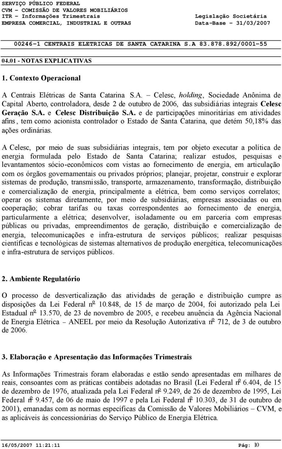A Celesc, por meio de suas subsidiárias integrais, tem por objeto executar a política de energia formulada pelo Estado de Santa Catarina; realizar estudos, pesquisas e levantamentos sócio-econômicos