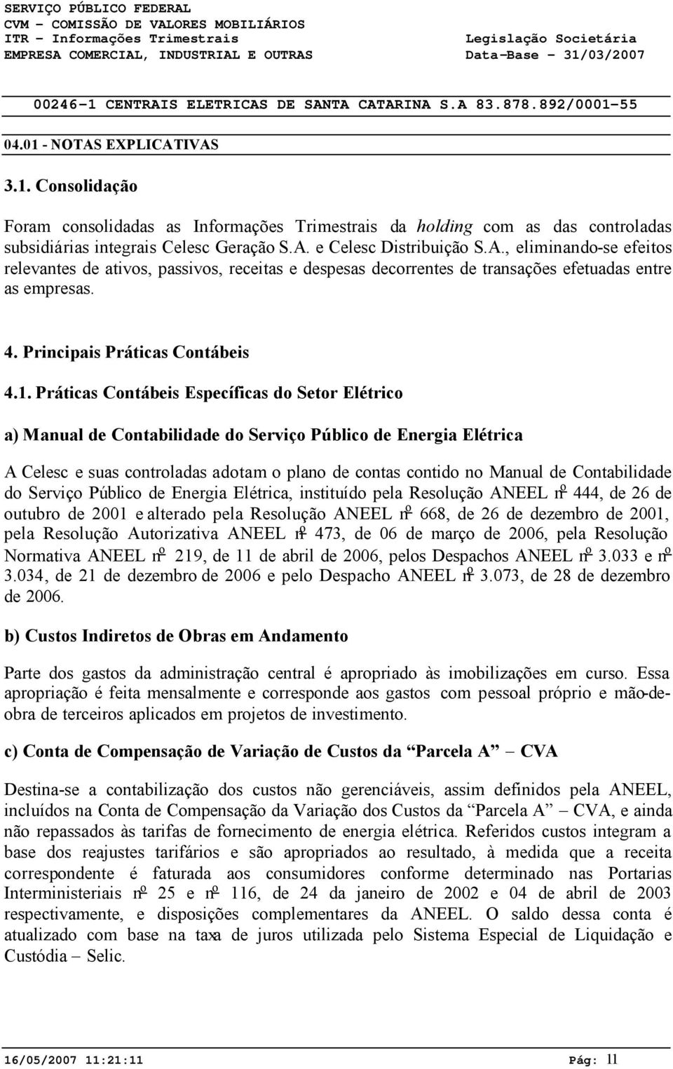 Práticas Contábeis Específicas do Setor Elétrico a) Manual de Contabilidade do Serviço Público de Energia Elétrica A Celesc e suas controladas adotam o plano de contas contido no Manual de