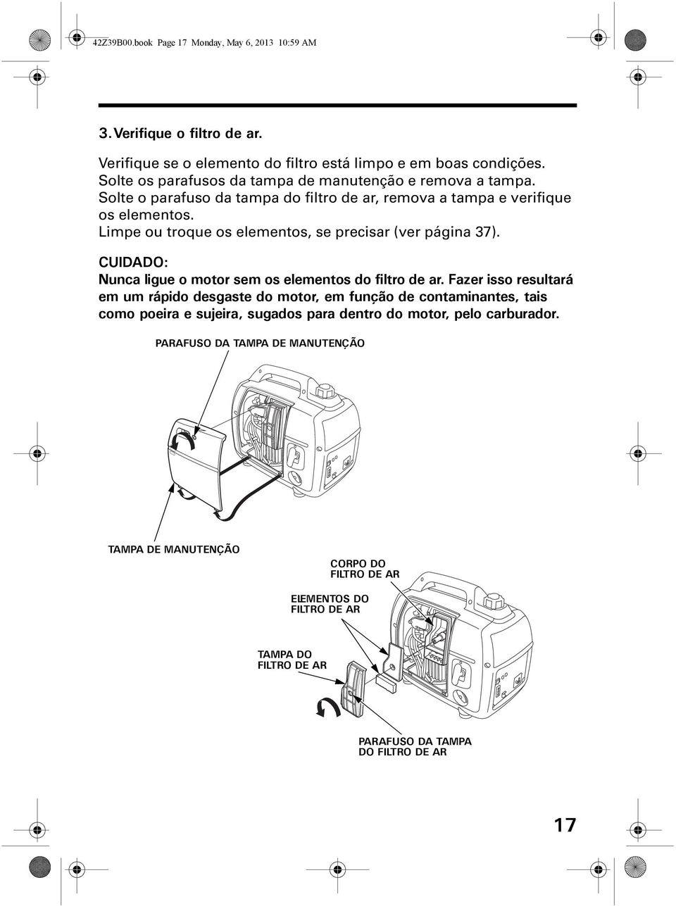 Limpe ou troque os elementos, se precisar (ver página 37). CUIDADO: Nunca ligue o motor sem os elementos do filtro de ar.