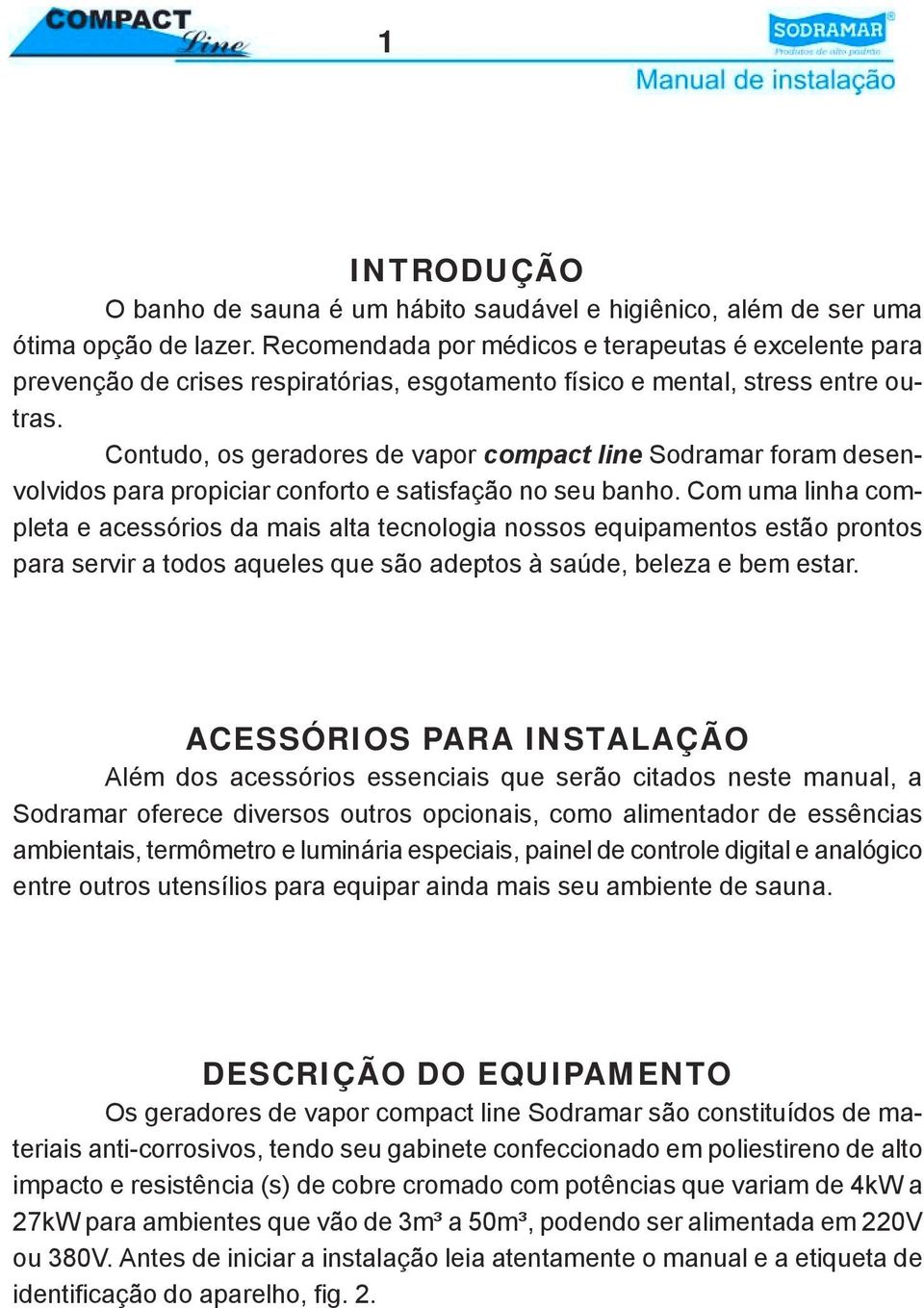 Contudo, os geradores de vapor compact line Sodramar foram desenvolvidos para propiciar conforto e satisfação no seu banho.