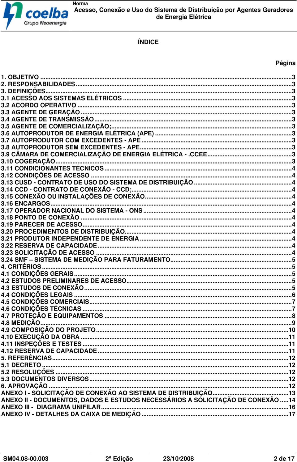 ..3 3.11 CONDICIONANTES TÉCNICOS...4 3.12 CONDIÇÕES DE ACESSO...4 3.13 CUSD - CONTRATO DE USO DO SISTEMA DE DISTRIBUIÇÃO...4 3.14 CCD - CONTRATO DE CONEXÃO - CCD;...4 3.15 CONEXÃO OU INSTALAÇÕES DE CONEXÃO.