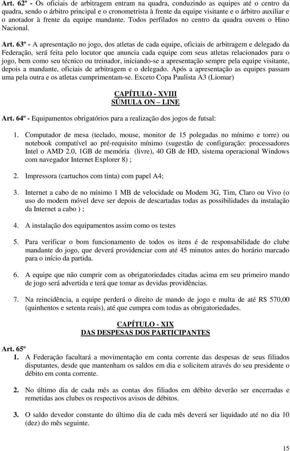 63º - A apresentação no jogo, dos atletas de cada equipe, oficiais de arbitragem e delegado da Federação, será feita pelo locutor que anuncia cada equipe com seus atletas relacionados para o jogo,