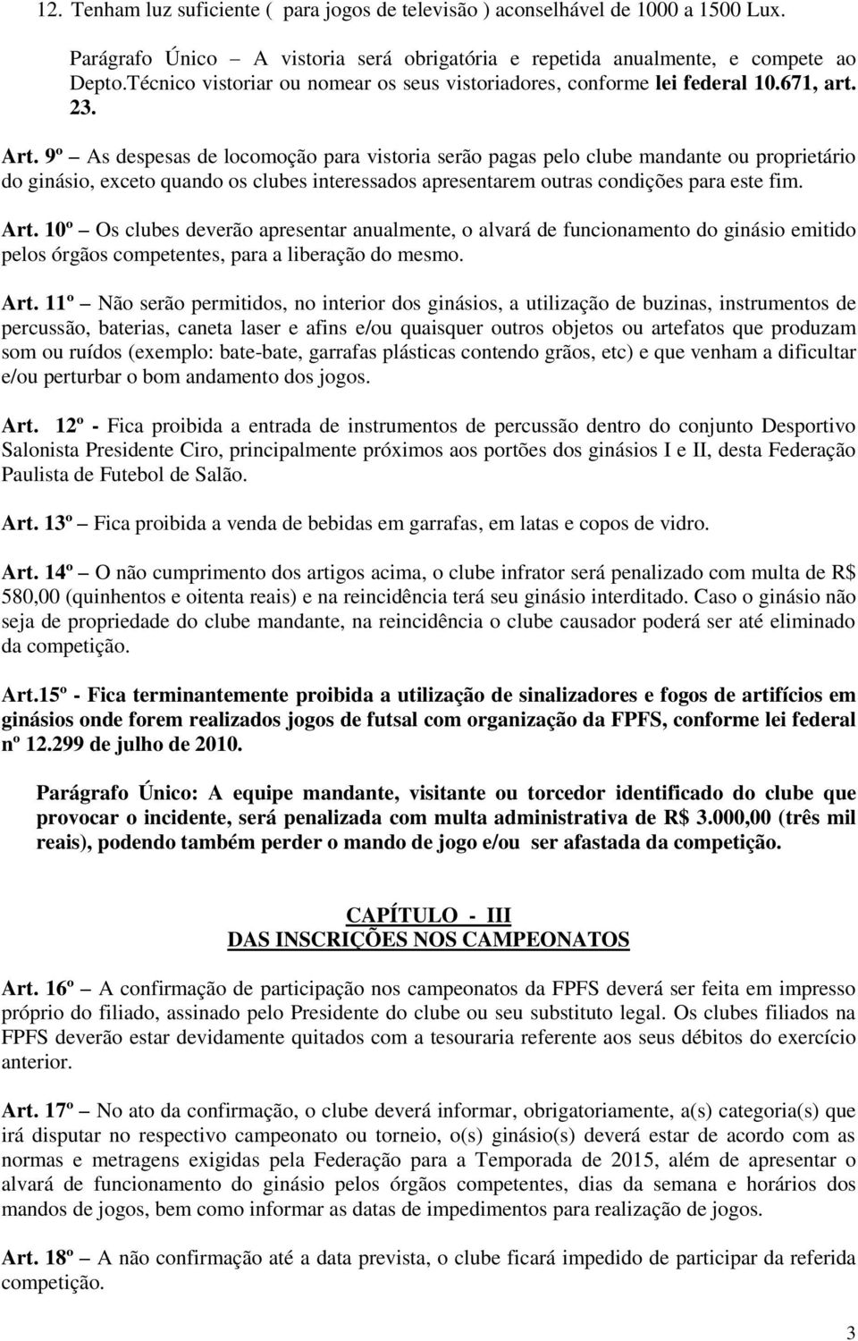 9º As despesas de locomoção para vistoria serão pagas pelo clube mandante ou proprietário do ginásio, exceto quando os clubes interessados apresentarem outras condições para este fim. Art.