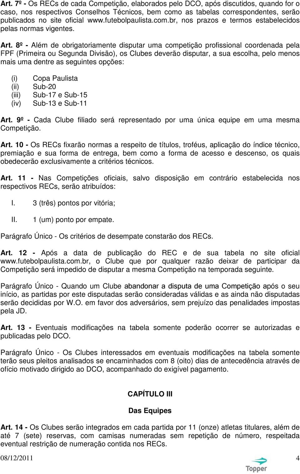 8º - Além de obrigatoriamente disputar uma competição profissional coordenada pela FPF (Primeira ou Segunda Divisão), os Clubes deverão disputar, a sua escolha, pelo menos mais uma dentre as