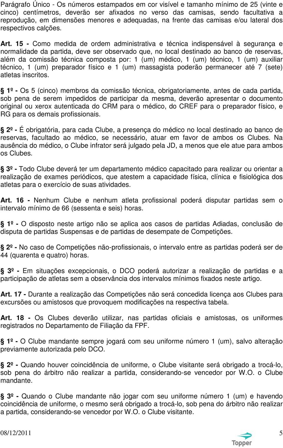 15 - Como medida de ordem administrativa e técnica indispensável à segurança e normalidade da partida, deve ser observado que, no local destinado ao banco de reservas, além da comissão técnica