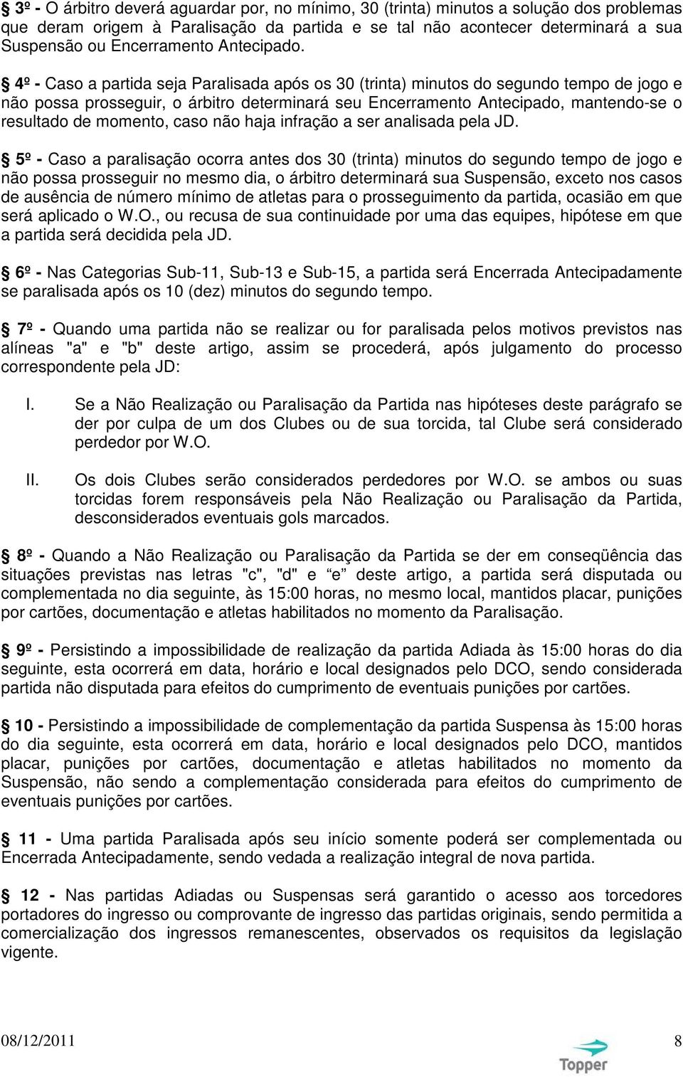 4º - Caso a partida seja Paralisada após os 30 (trinta) minutos do segundo tempo de jogo e não possa prosseguir, o árbitro determinará seu Encerramento Antecipado, mantendo-se o resultado de momento,