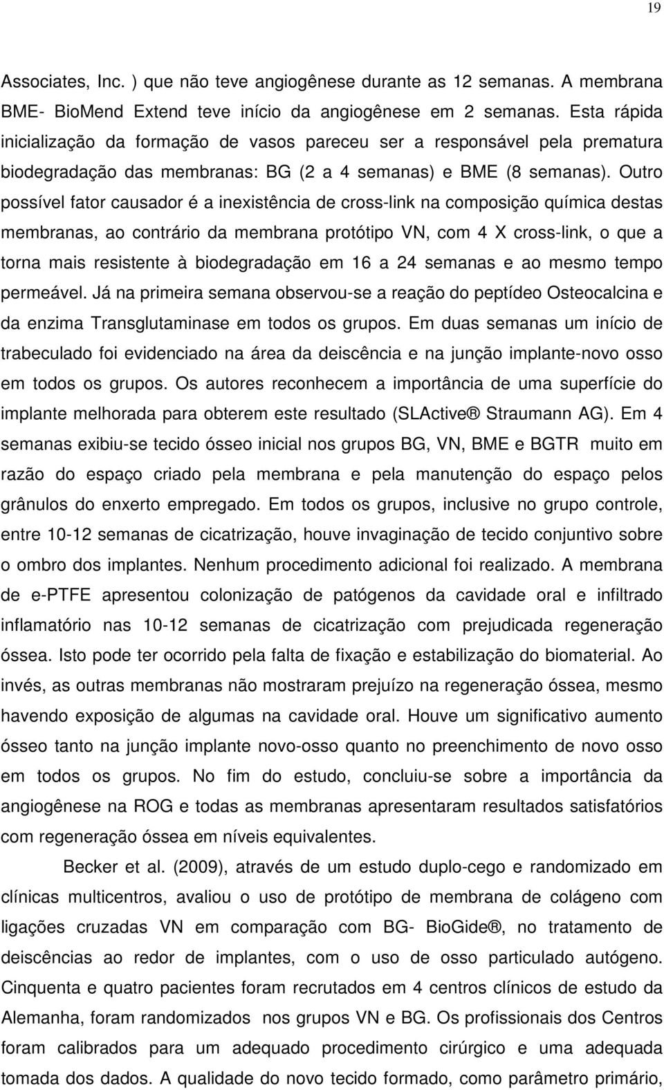 Outro possível fator causador é a inexistência de cross-link na composição química destas membranas, ao contrário da membrana protótipo VN, com 4 X cross-link, o que a torna mais resistente à