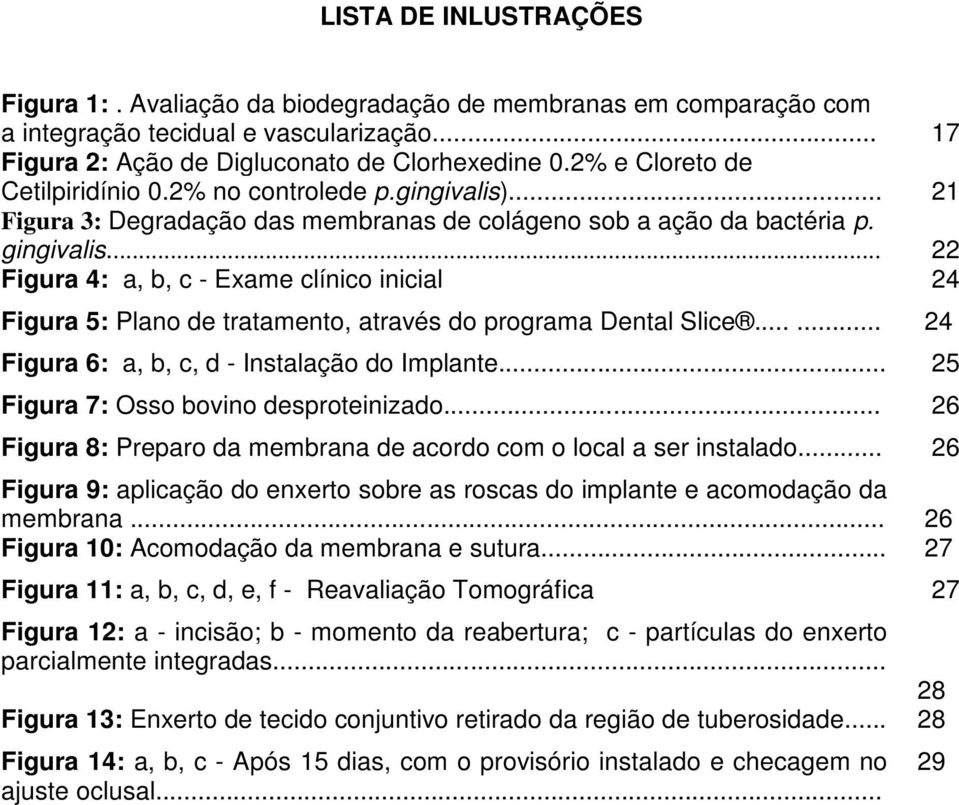 .. 22 Figura 4: a, b, c - Exame clínico inicial 24 Figura 5: Plano de tratamento, através do programa Dental Slice...... 24 Figura 6: a, b, c, d - Instalação do Implante.