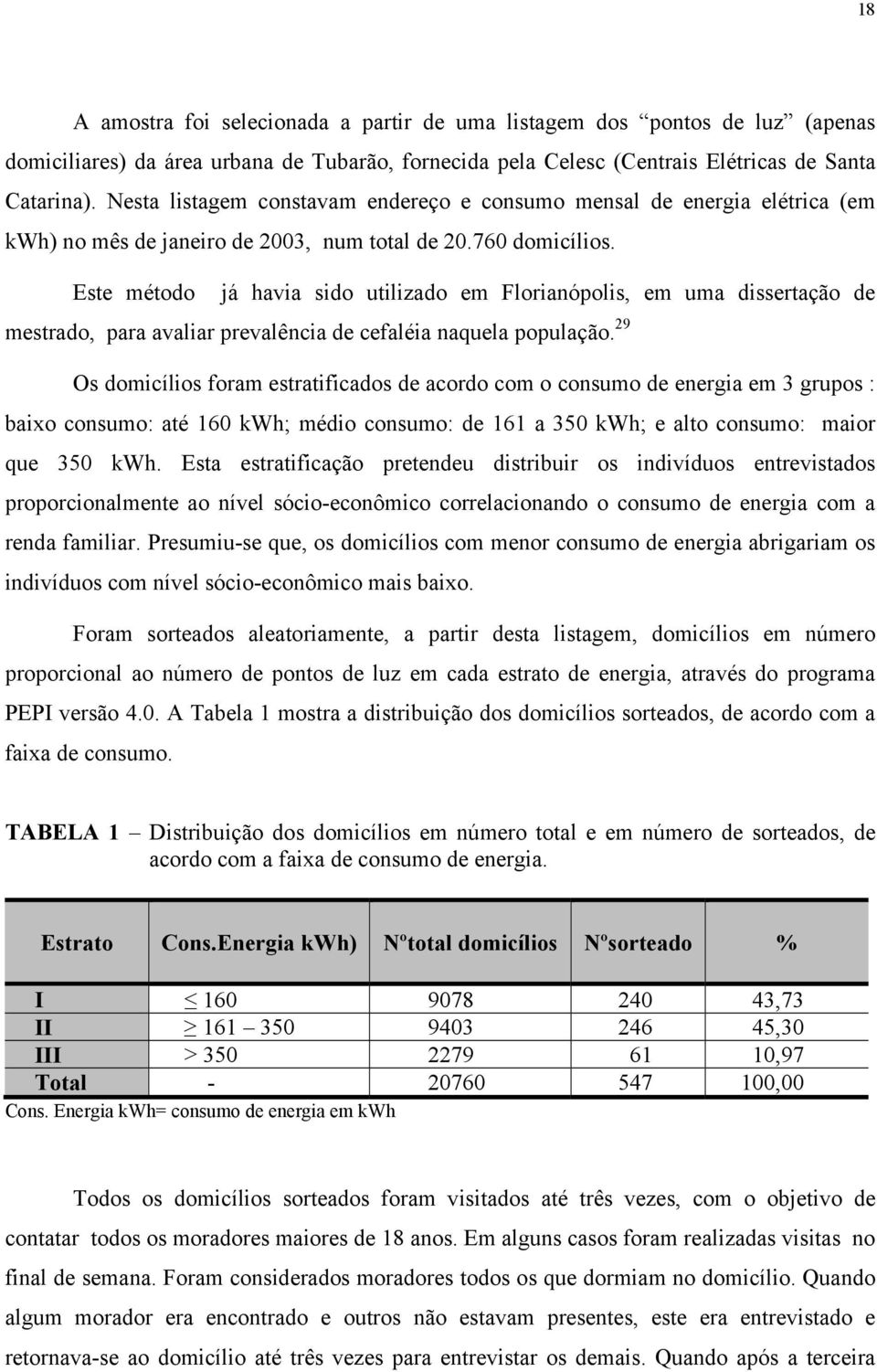 Este método já havia sido utilizado em Florianópolis, em uma dissertação de mestrado, para avaliar prevalência de cefaléia naquela população.