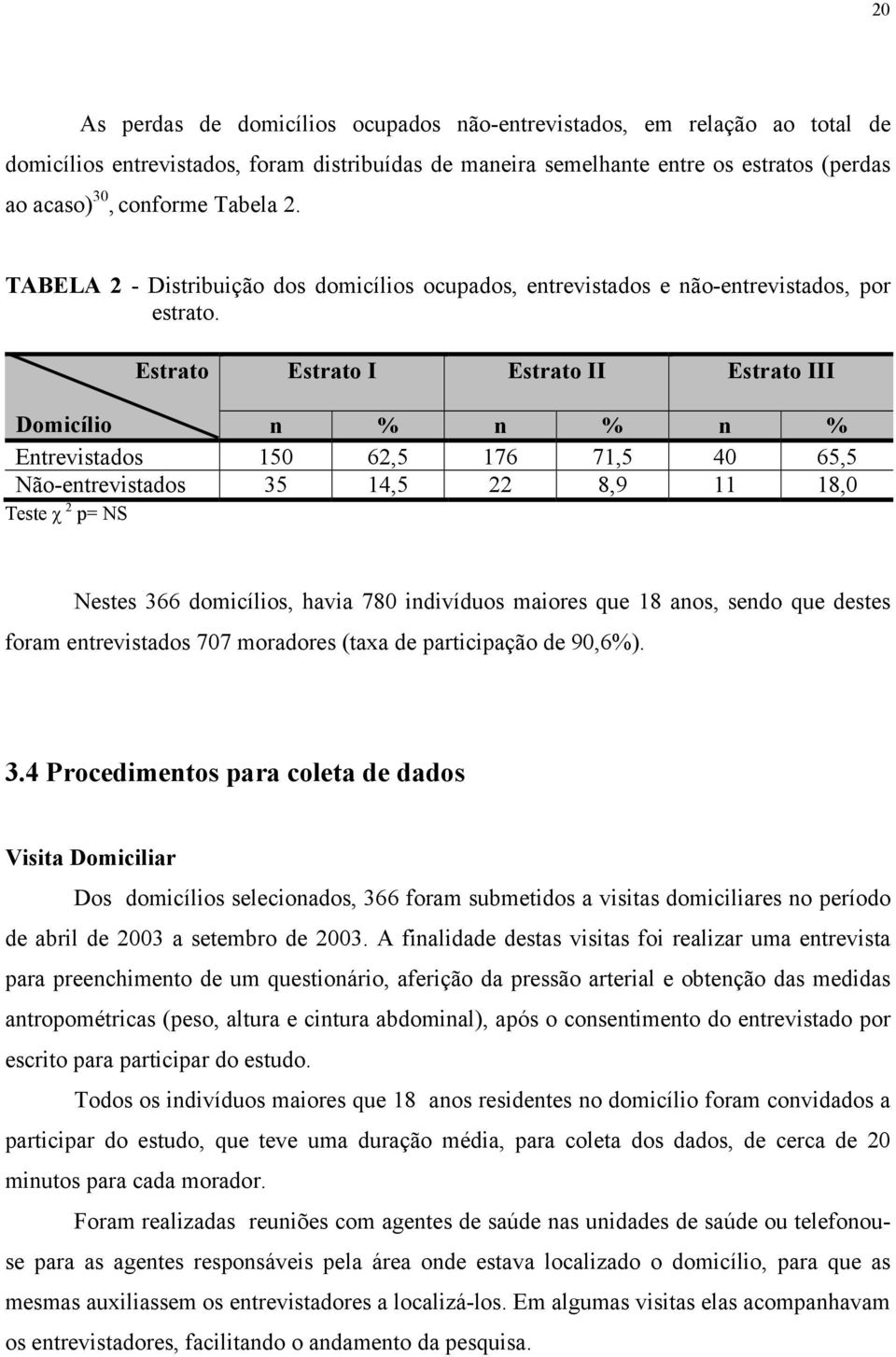 Estrato Estrato I Estrato II Estrato III Domicílio n % n % n % Entrevistados 150 62,5 176 71,5 40 65,5 Não-entrevistados 35 14,5 22 8,9 11 18,0 Teste χ 2 p= NS Nestes 366 domicílios, havia 780