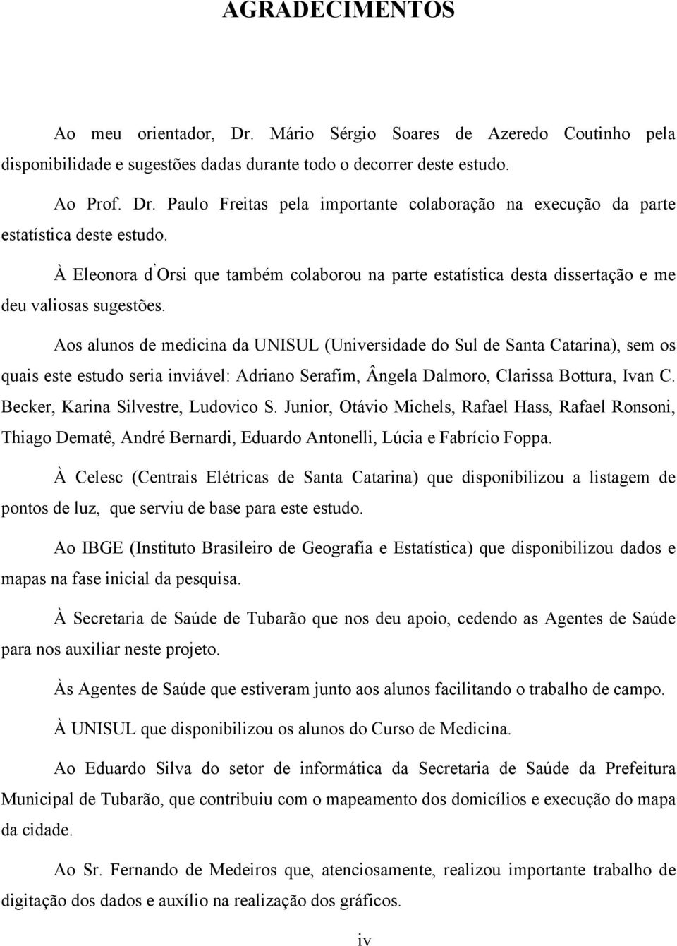 Aos alunos de medicina da UNISUL (Universidade do Sul de Santa Catarina), sem os quais este estudo seria inviável: Adriano Serafim, Ângela Dalmoro, Clarissa Bottura, Ivan C.