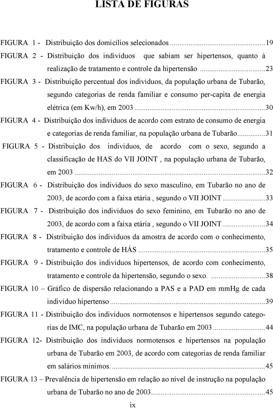 .. 23 FIGURA 3 - Distribuição percentual dos indivíduos, da população urbana de Tubarão, segundo categorias de renda familiar e consumo per-capita de energia elétrica (em Kw/h), em 2003.