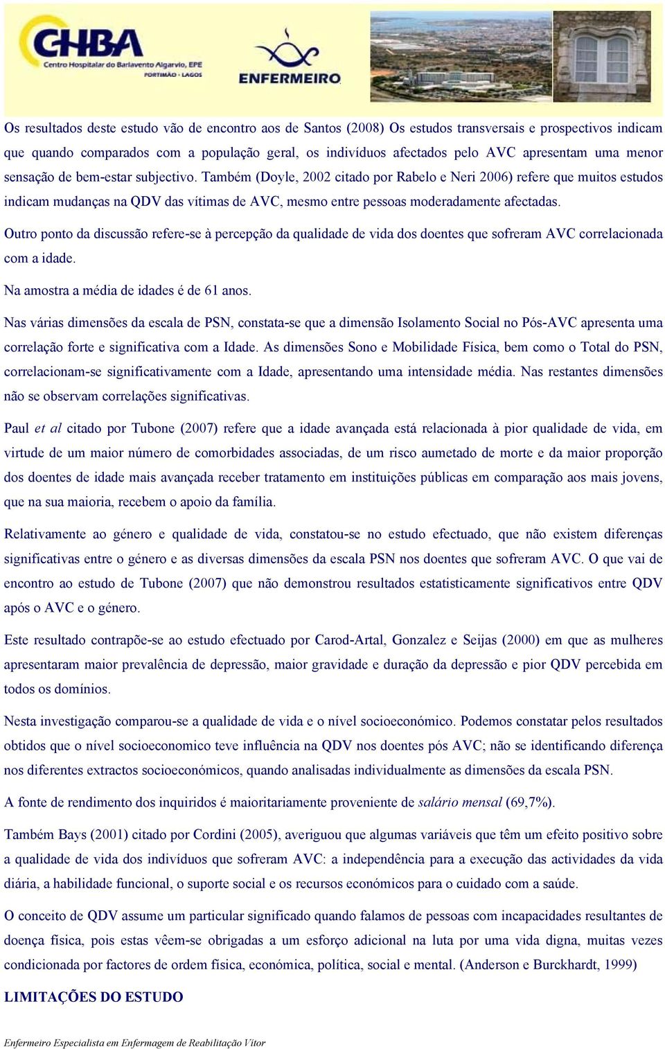 Também (Doyle, 2002 citado por Rabelo e Neri 2006) refere que muitos estudos indicam mudanças na QDV das vítimas de AVC, mesmo entre pessoas moderadamente afectadas.