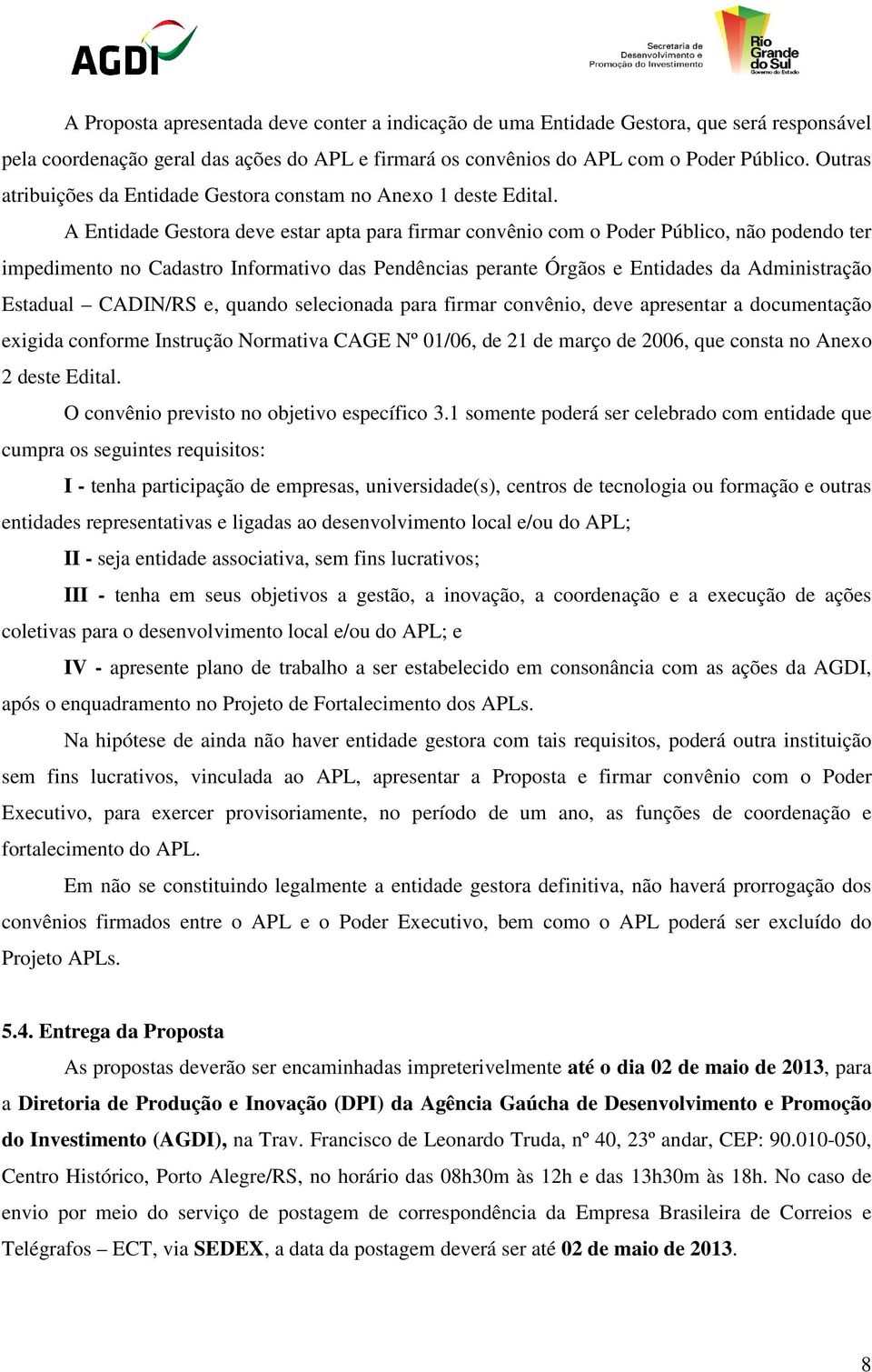 A Entidade Gestora deve estar apta para firmar convênio com o Poder Público, não podendo ter impedimento no Cadastro Informativo das Pendências perante Órgãos e Entidades da Administração Estadual