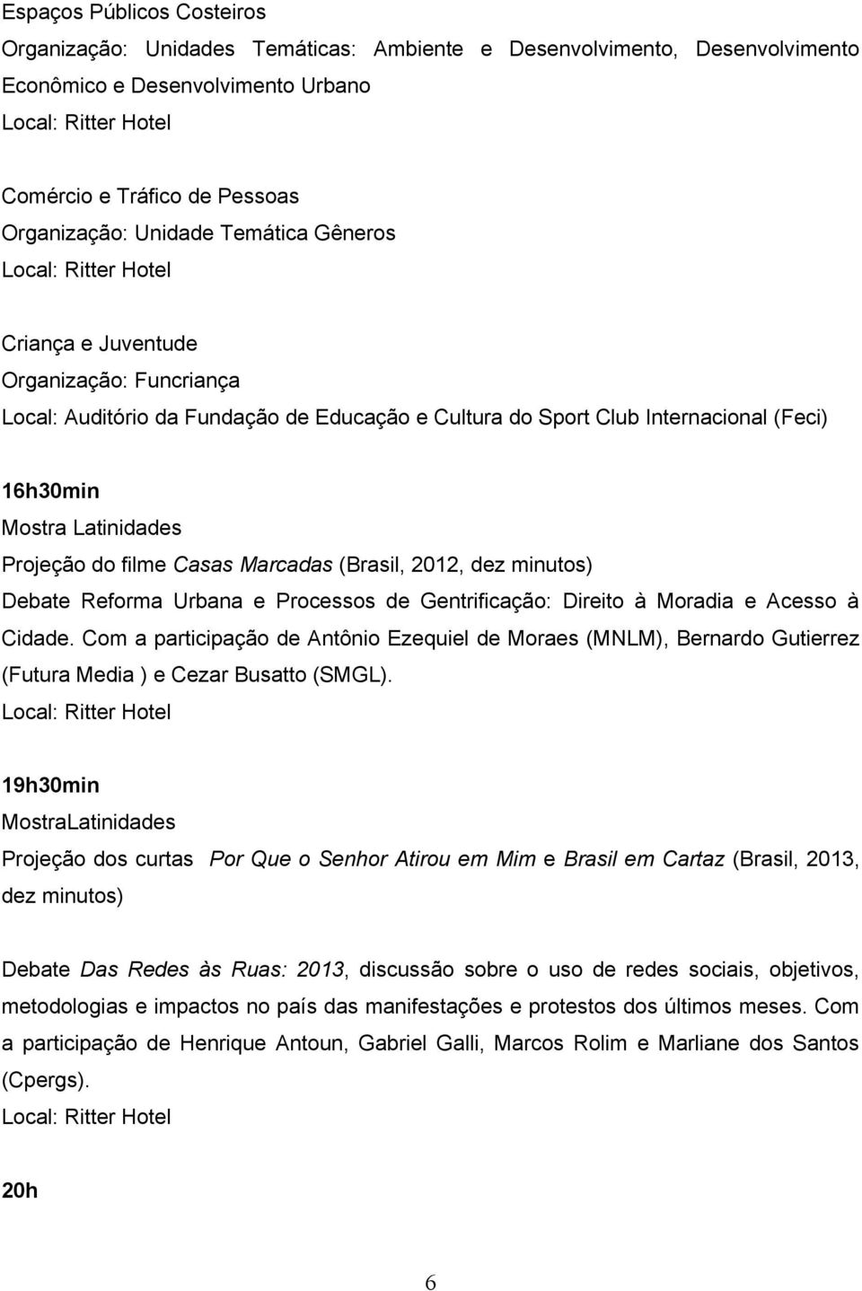 (Brasil, 2012, dez minutos) Debate Reforma Urbana e Processos de Gentrificação: Direito à Moradia e Acesso à Cidade.