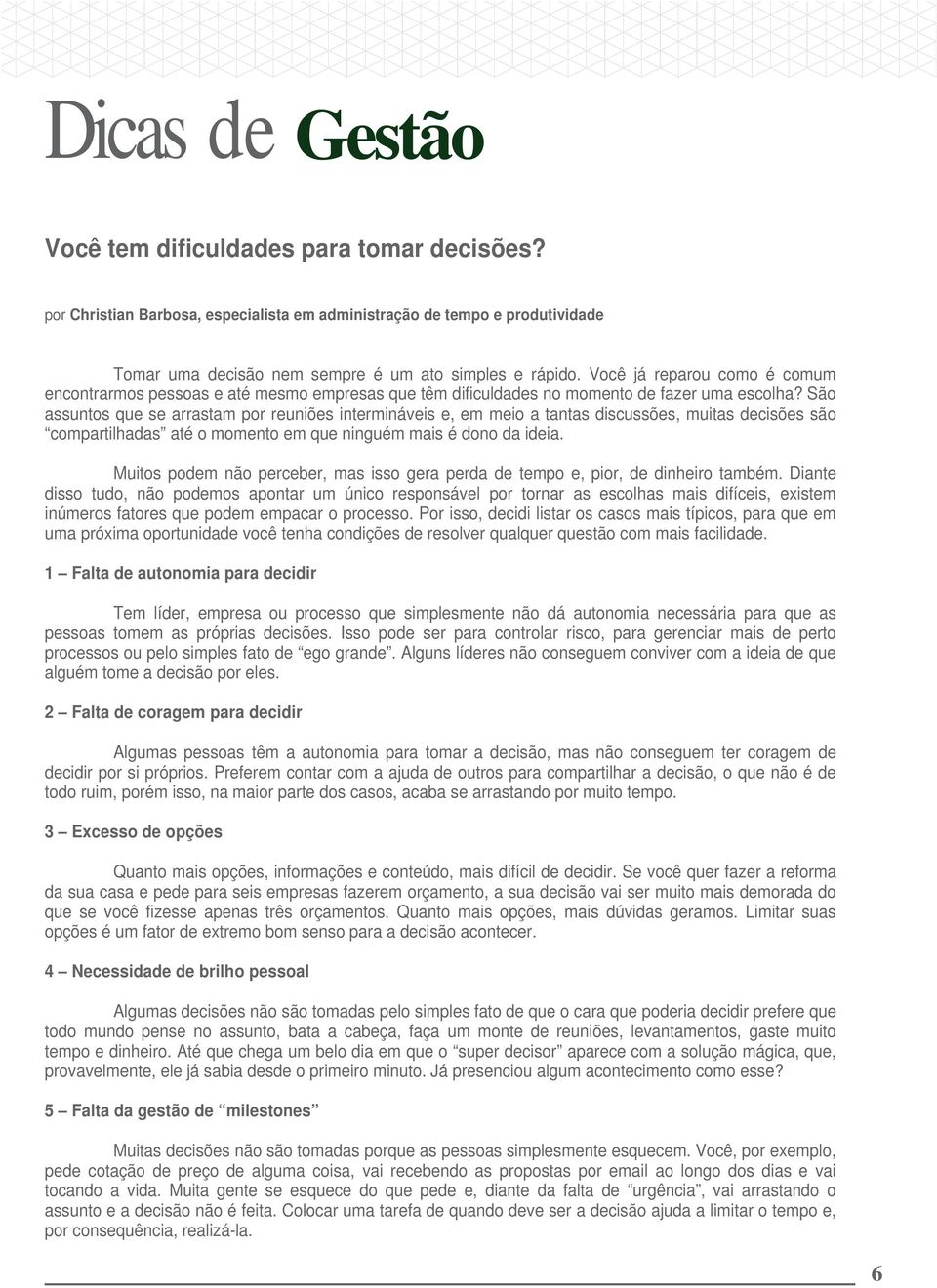 São assuntos que se arrastam por reuniões intermináveis e, em meio a tantas discussões, muitas decisões são compartilhadas até o momento em que ninguém mais é dono da ideia.