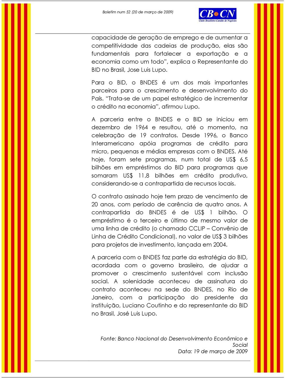 Trata-se de um papel estratégico de incrementar o crédito na economia, afirmou Lupo.