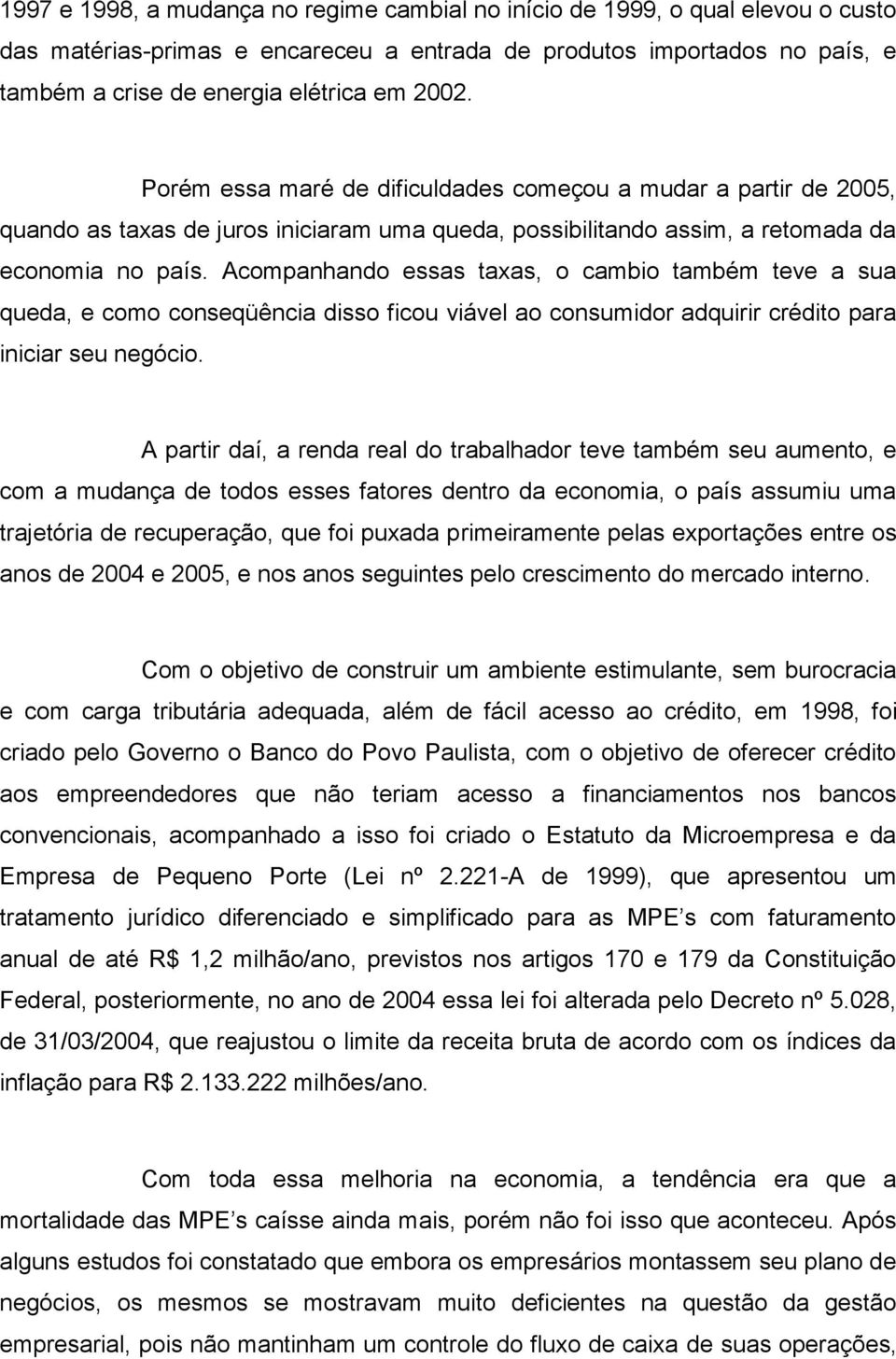 Acompanhando essas taxas, o cambio também teve a sua queda, e como conseqüência disso ficou viável ao consumidor adquirir crédito para iniciar seu negócio.