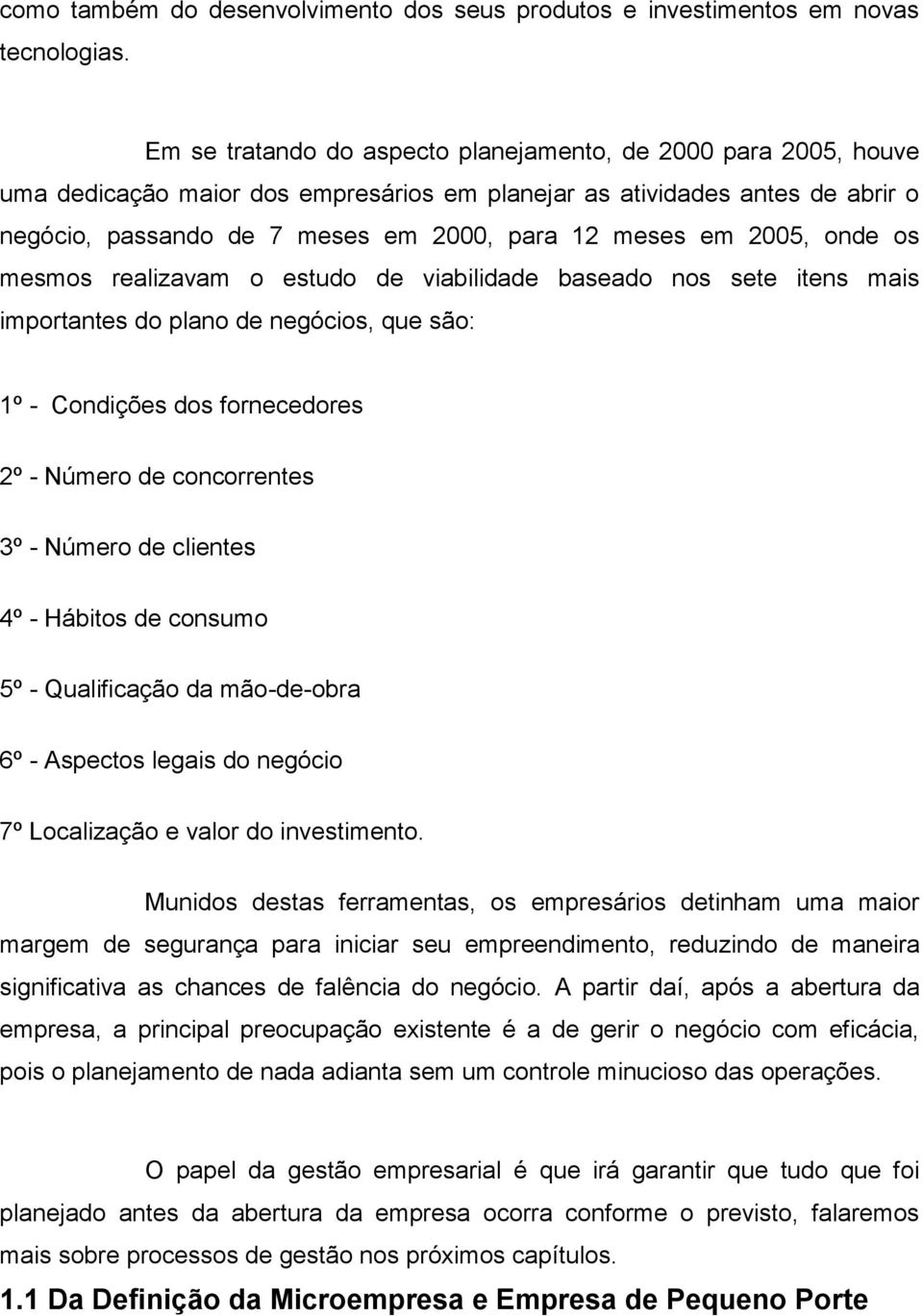 2005, onde os mesmos realizavam o estudo de viabilidade baseado nos sete itens mais importantes do plano de negócios, que são: 1º - Condições dos fornecedores 2º - Número de concorrentes 3º - Número