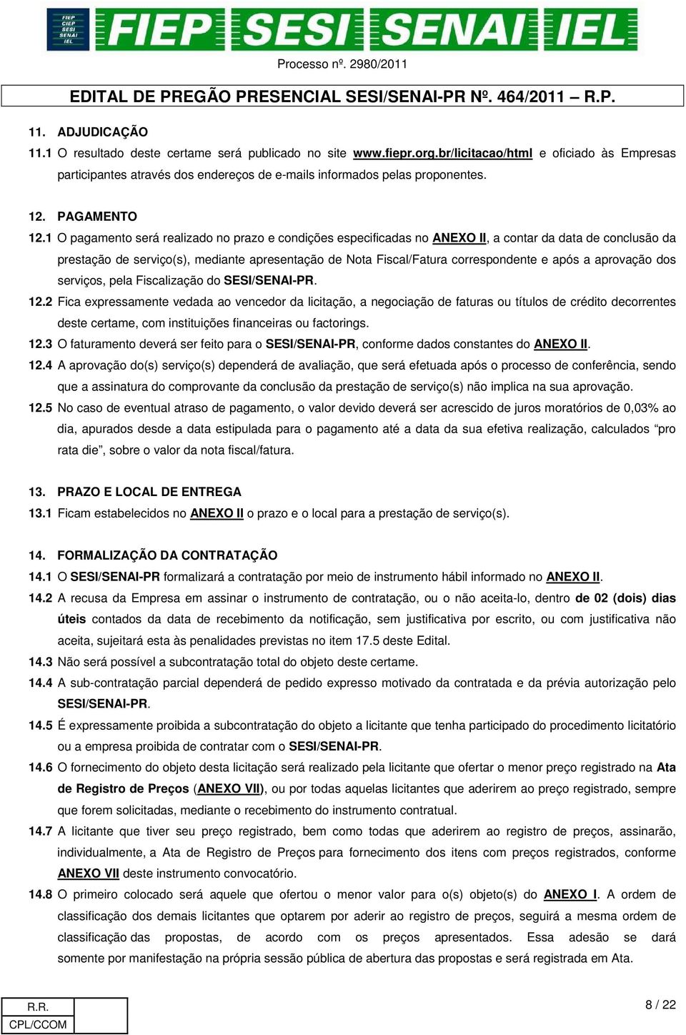 1 O pagamento será realizado no prazo e condições especificadas no ANEXO II, a contar da data de conclusão da prestação de serviço(s), mediante apresentação de Nota Fiscal/Fatura correspondente e