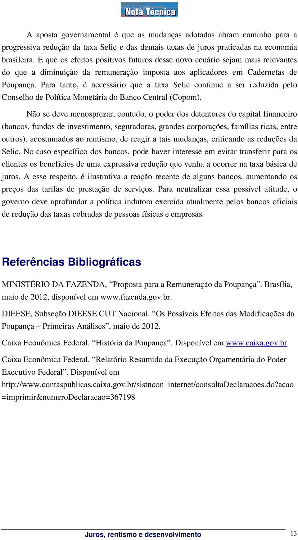 Para tanto, é necessário que a taxa Selic continue a ser reduzida pelo Conselho de Política Monetária do Banco Central (Copom).