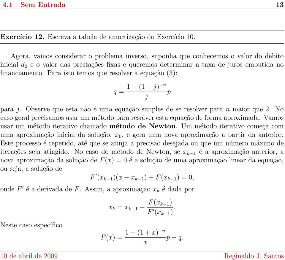 Para isto temos que resolver a equação (3): q = 1 (1 + j) n j ara j. Observe que esta não é uma equação simles de se resolver ara n maior que 2.