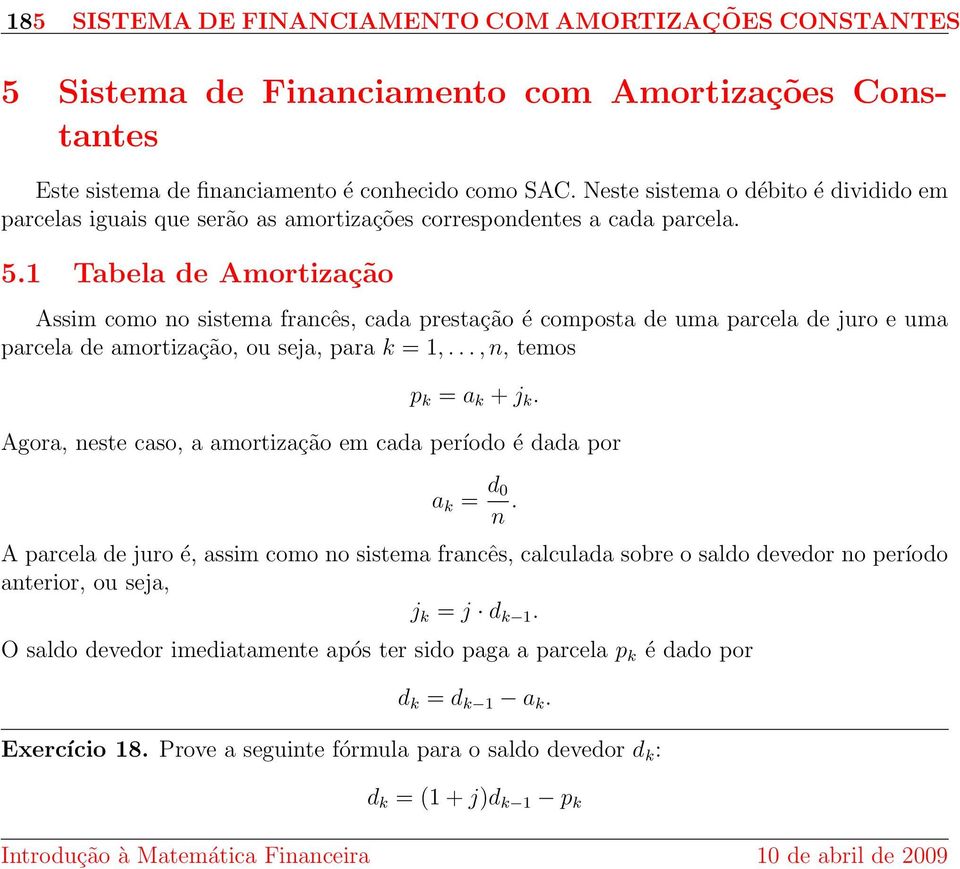 1 Tabela de Amortização Assim como no sistema francês, cada restação é comosta de uma arcela de juro e uma arcela de amortização, ou seja, ara k = 1,..., n, temos k = a k + j k.