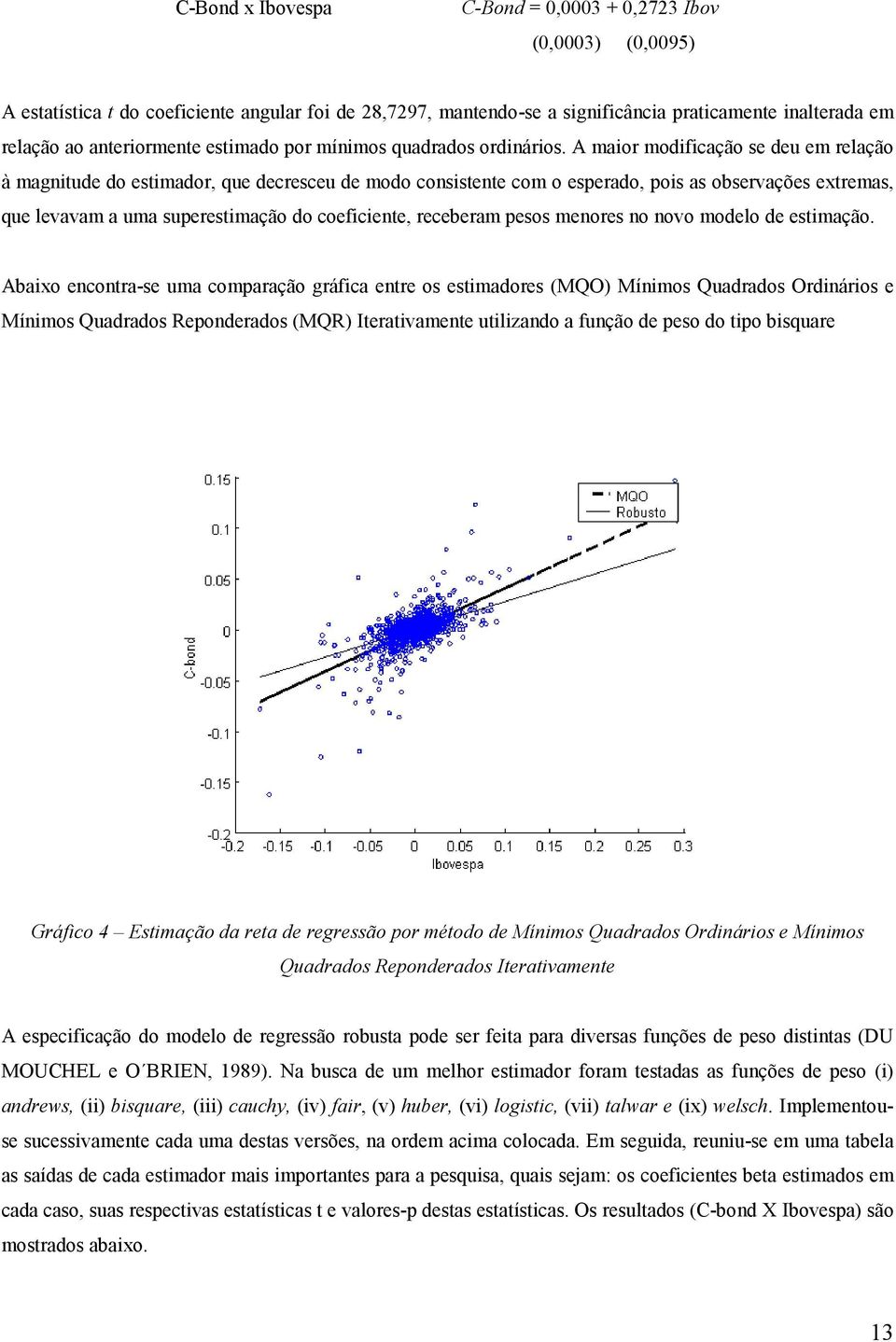 A maior modificação se deu em relação à magnitude do estimador, que decresceu de modo consistente com o esperado, pois as observações extremas, que levavam a uma superestimação do coeficiente,