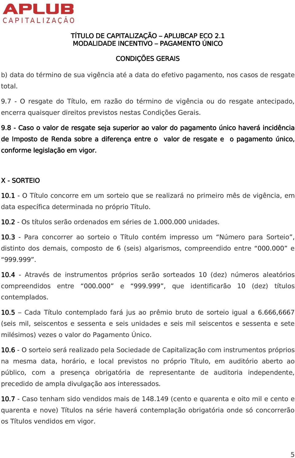 8 - Caso o valor de resgate seja superior ao valor do pagamento único haverá incidência de Imposto de Renda sobre a diferença entre o valor de resgate e o pagamento único, conforme legislação em