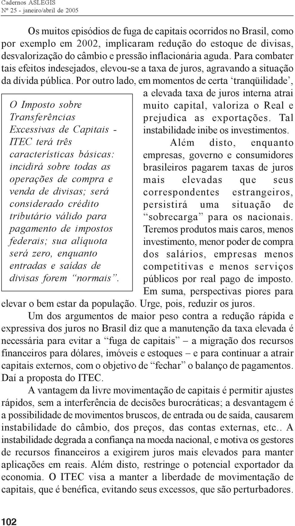 Por outro lado, em momentos de certa tranqüilidade, O Imposto sobre Transferências Excessivas de Capitais - ITEC terá três características básicas: incidirá sobre todas as operações de compra e venda