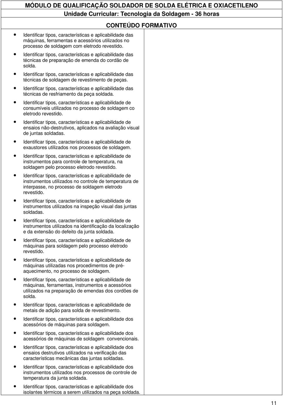 Identificar tipos, características e aplicabilidade das técnicas de soldagem de revestimento de peças. Identificar tipos, características e aplicabilidade das técnicas de resfriamento da peça soldada.