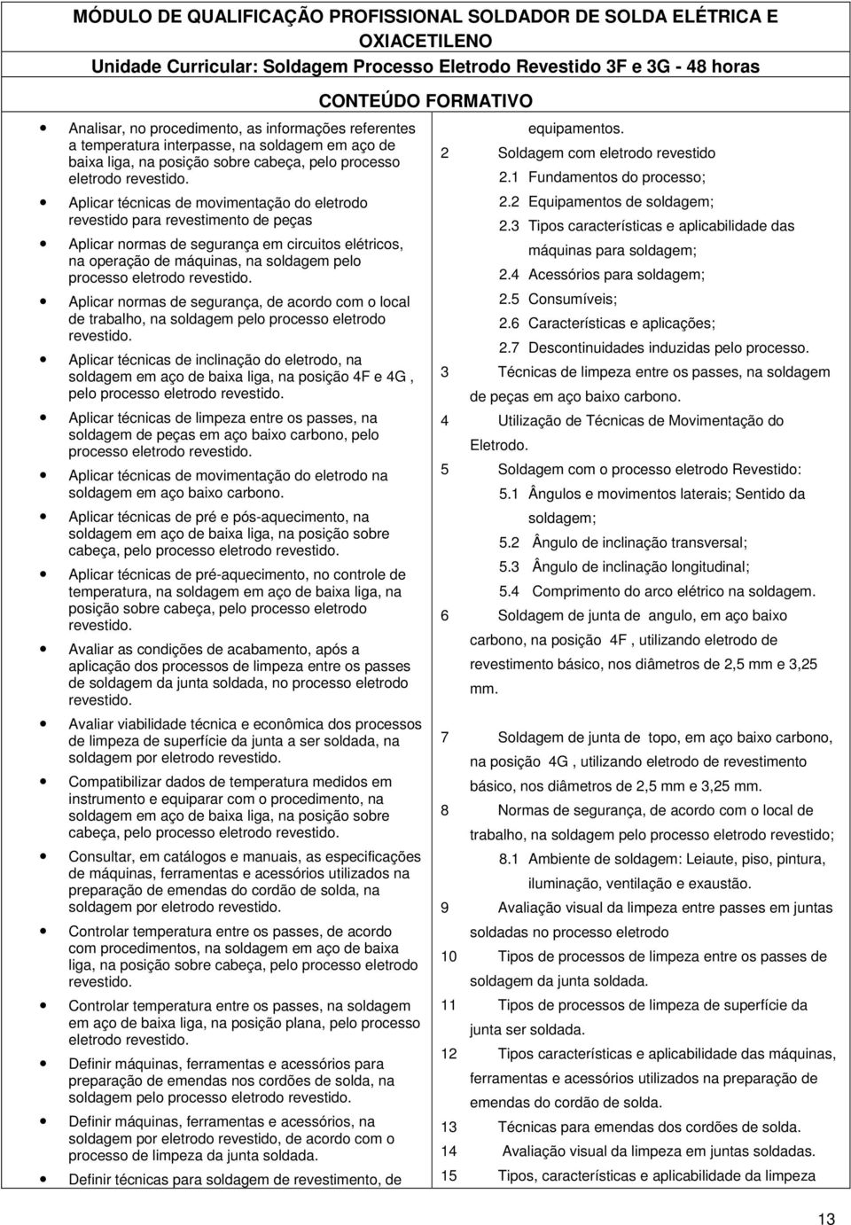 Aplicar técnicas de movimentação do eletrodo revestido para revestimento de peças Aplicar normas de segurança em circuitos elétricos, na operação de máquinas, na soldagem pelo processo eletrodo