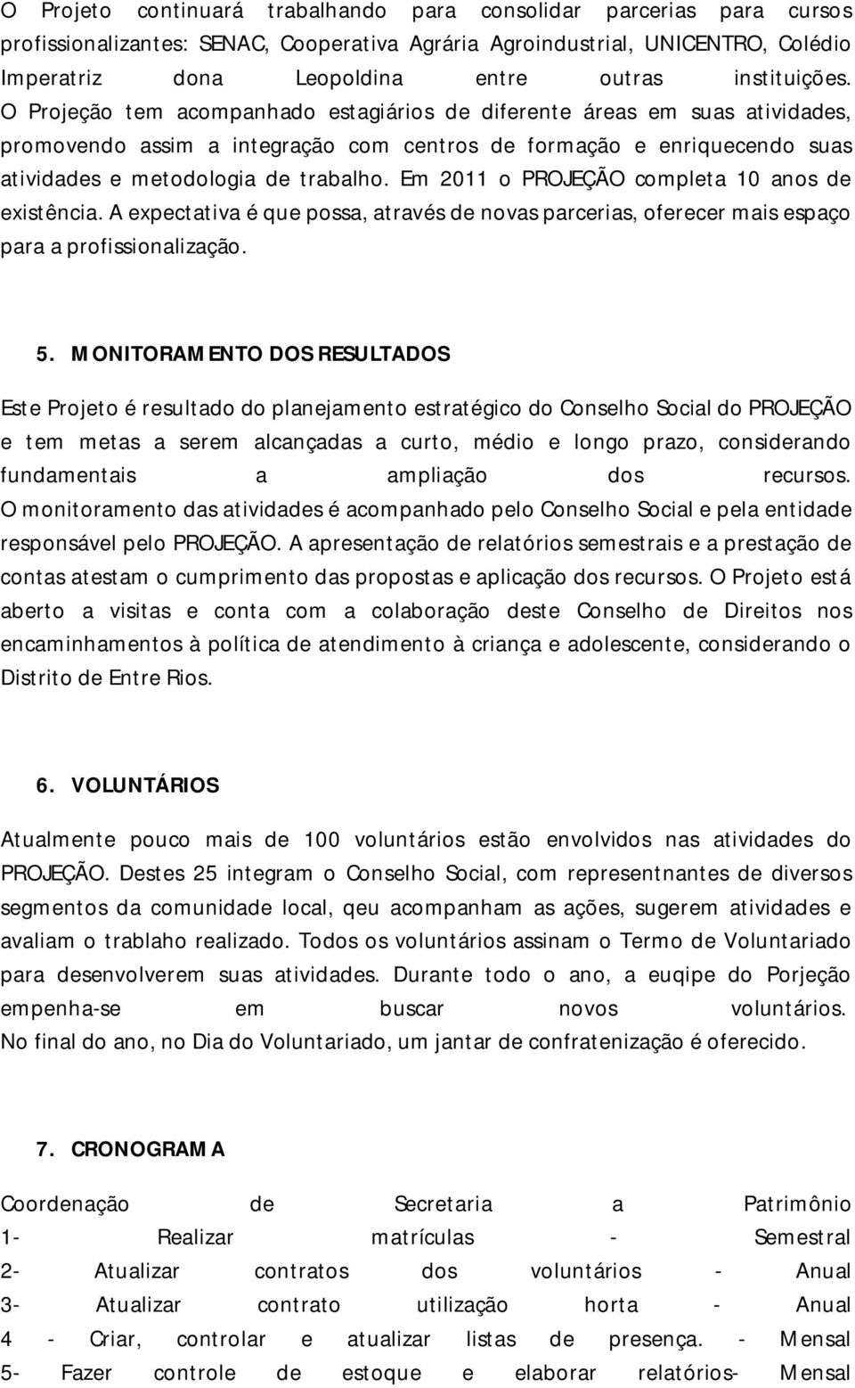 O Projeção tem acompanhado estagiários de diferente áreas em suas atividades, promovendo assim a integração com centros de formação e enriquecendo suas atividades e metodologia de trabalho.