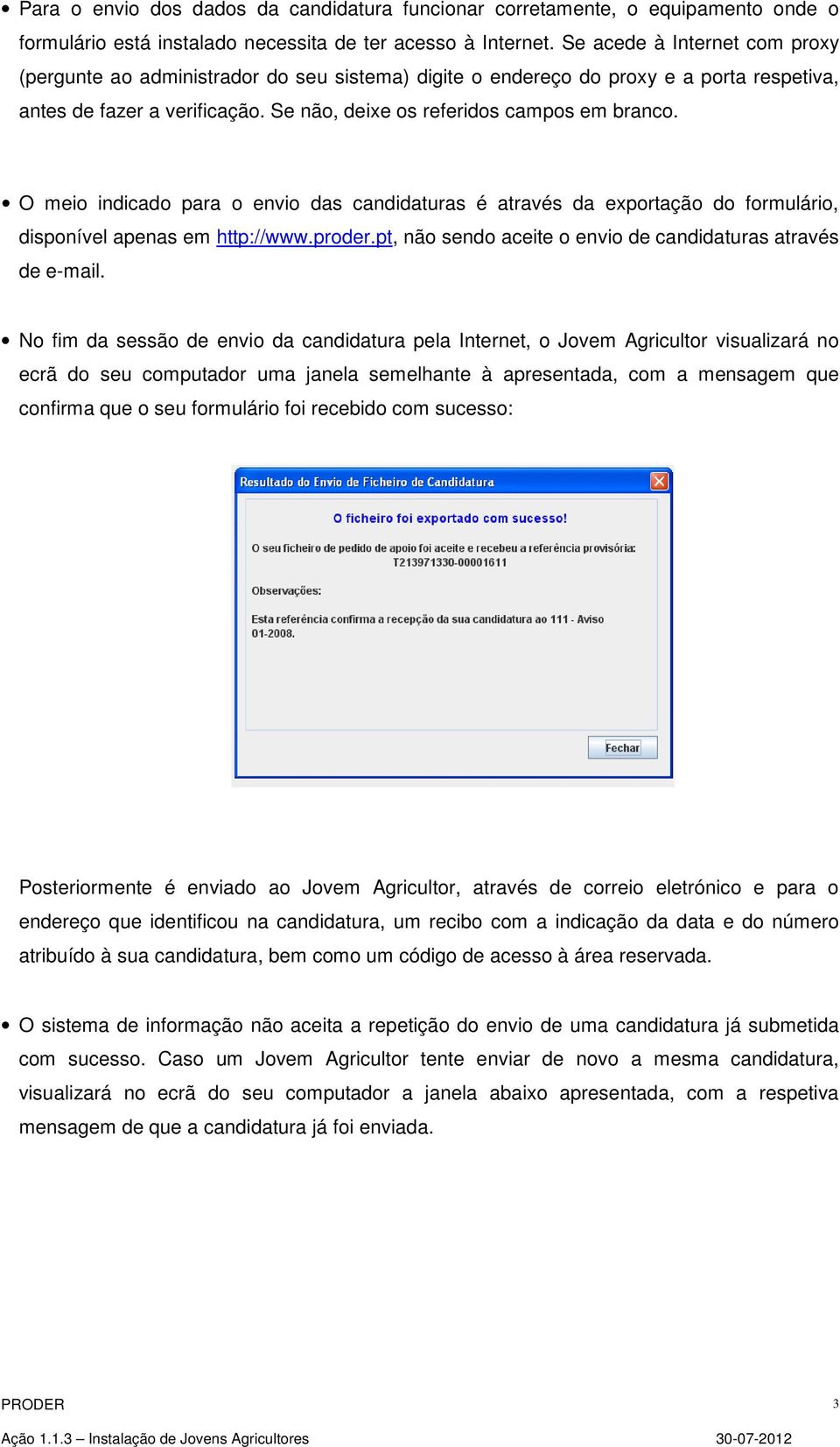 O meio indicado para o envio das candidaturas é através da exportação do formulário, disponível apenas em http://www.proder.pt, não sendo aceite o envio de candidaturas através de e-mail.