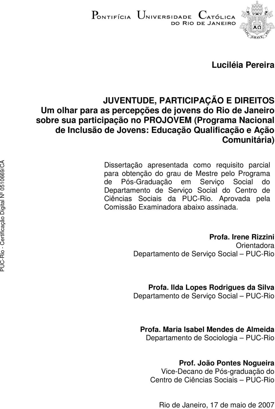 Centro de Ciências Sociais da PUC-Rio. Aprovada pela Comissão Examinadora abaixo assinada. Profa. Irene Rizzini Orientadora Departamento de Serviço Social PUC-Rio Profa.