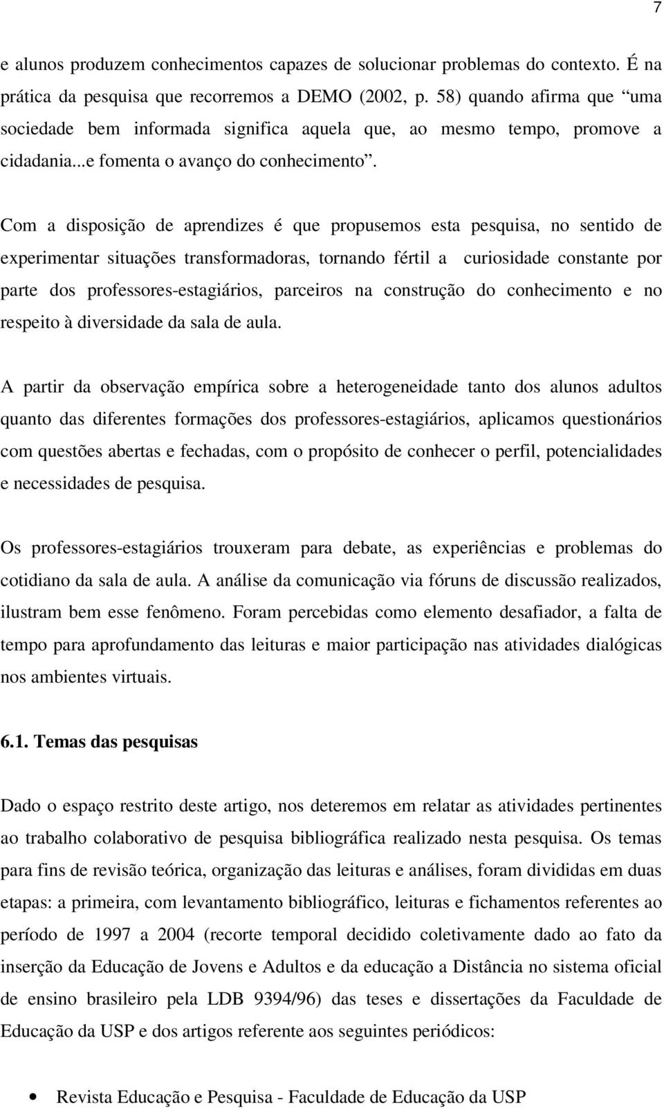 Com a disposição de aprendizes é que propusemos esta pesquisa, no sentido de experimentar situações transformadoras, tornando fértil a curiosidade constante por parte dos professores-estagiários,