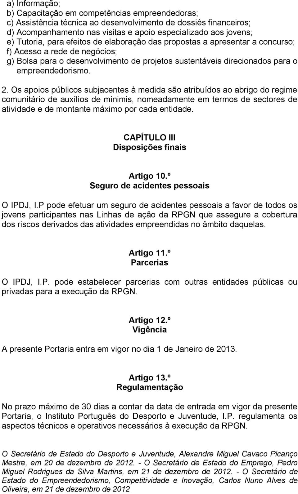 2. Os apoios públicos subjacentes à medida são atribuídos ao abrigo do regime comunitário de auxílios de minimis, nomeadamente em termos de sectores de atividade e de montante máximo por cada