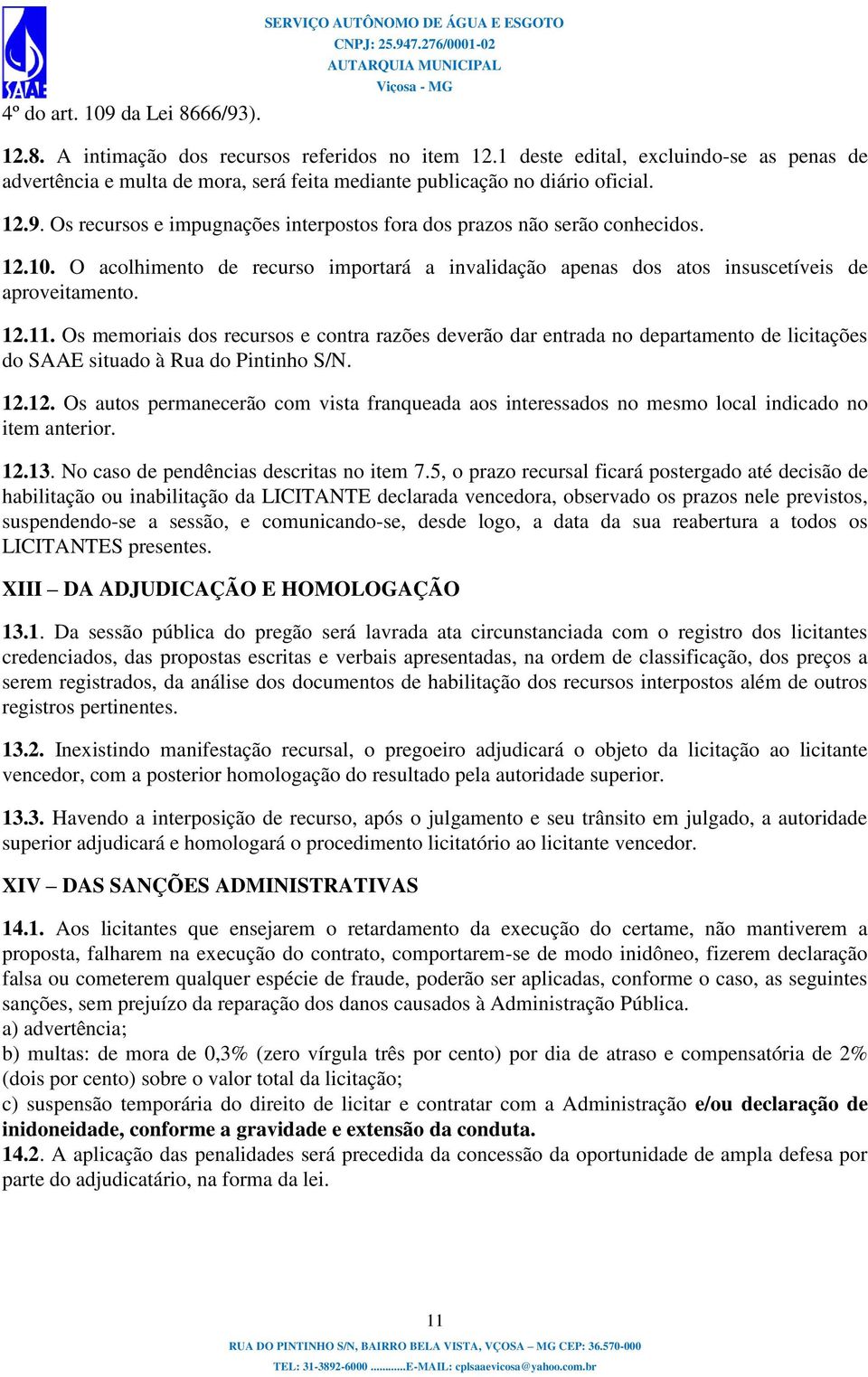 Os recursos e impugnações interpostos fora dos prazos não serão conhecidos. 12.10. O acolhimento de recurso importará a invalidação apenas dos atos insuscetíveis de aproveitamento. 12.11.